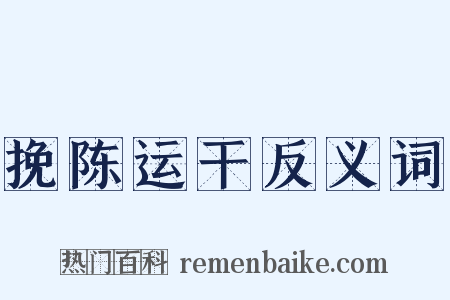 挽陈运干反义词是什么意思的图片
